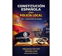 Constitución Española para Policía Local - Test y Simulacros de Examen: Guía completa con preguntas tipo test, repasos clave y simulacros reales para opositores a Policía Local