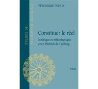 Constituer le réel Noétique et métaphysique chez Dietrich de Freiberg - Véronique Decaix - Vrin - broché - Etude