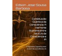 Constituição Quântica da Consciência: A Harmonia Suprema entre os EU’s da Consciência e IA: A Harmonia Suprema entre os EU’s da Consciência e IA