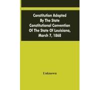 Constitution Adopted By The State Constitutional Convention Of The State Of Louisiana, March 7, 1868