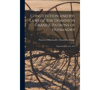 Constitution And By-Laws Of The Dominion Grange, Patrons Of Husbandry [Microform]: Organized June 2nd, 1874