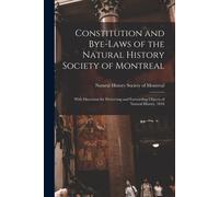 Constitution And Bye-Laws Of The Natural History Society Of Montreal [Microform]: With Directions For Preserving And Forwarding Objects Of Natural His