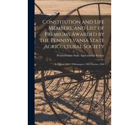 Constitution And Life Members, And List Of Premiums Awarded By The Pennsylvania State Agricultural Society [Microform]: At Easton, 1864; Williamsport,