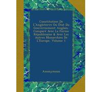Constitution De L'Angleterre Ou État Du Gouvernement Anglais, Comparé Avec La Forme Républicaine & Avec Les Autres Monarchies De L'Europe, Volume 1