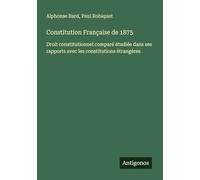 Constitution Française de 1875: Droit constitutionnel comparé étudiée dans ses rapports avec les constitutions étrangères