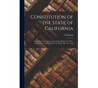 Constitution Of The State Of California: Adopted In Convention At Sacramento March 3d, 1879: Submitted To And Ratified By The People May 7th, 1879