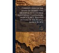 Constitution of the State of Deseret and Memorial to Congress Adopted in Convention, March 2, 1872; Ratified by Vote of the People, March 18, 1872