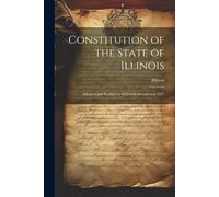 Constitution Of The State Of Illinois: Adopted And Ratified In 1870 And Amended In 1877
