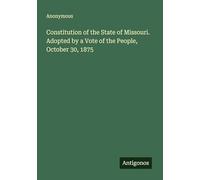 Constitution of the State of Missouri. Adopted by a Vote of the People, October 30, 1875