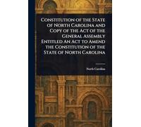 Constitution of the State of North Carolina and Copy of the Act of the General Assembly Entitled An Act to Amend the Constitution of the State of North Carolina