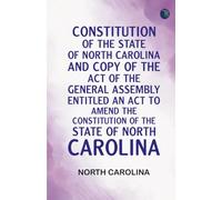 Constitution of the State of North Carolina and Copy of the Act of the General Assembly Entitled An Act to Amend the Constitution of the State of North Carolina