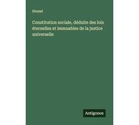 Constitution sociale, déduite des lois éternelles et immuables de la justice universelle