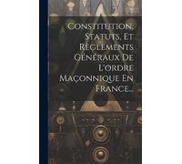 Constitution, Statuts, Et Règlements Généraux De L'ordre Maçonnique En France...
