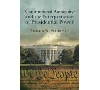 Constitutional Ambiguity And The Interpretation Of Presidential Power