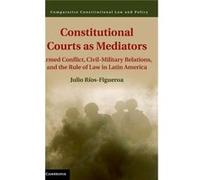 Constitutional Courts As Mediators: Armed Conflict, Civil-Military Relations, And The Rule Of Law In Latin America (Comparative Constitutional Law And Policy) (Hardcover) Julio Rios Figueroa, (Auteur)