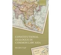 Constitutional Dialogue in Common Law Asia - Yap Po Jen Associate Professor Associate Professor The University of Hong Kong - Oxford University Press - Li Yap Po Jen Associate Professor Associate Prof