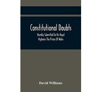 Constitutional Doubts, Humbly Submitted To His Royal Highness The Prince Of Wales, On The Pretensions Of The Two Houses Of Parliament, To Appoint A Third Estate