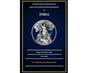 CONSTITUTIONAL GOVERNANCE, EXECUTIVE POWER AND HUMAN DIGNITY IN INDIA: A Critical Legal Study of Education, Environment and Refugee protection