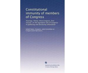 Constitutional immunity of members of Congress: Hearings, Ninety-third Congress, first session, on the legislative role of Congress in gathering and disclosing information