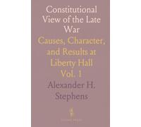 Constitutional View of the Late War: Causes, Character, and Results at Liberty Hall
