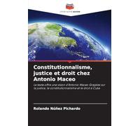 Constitutionnalisme, justice et droit chez Antonio Maceo: Le texte offre une vision d'Antonio Maceo Grajales sur la justice, le constitutionnalisme et le droit à Cuba