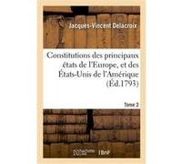 Constitutions des principaux états de l'Europe, et des États-Unis de l'Amérique. Tome 2 Jacques-Vincent Delacroix (Auteur)