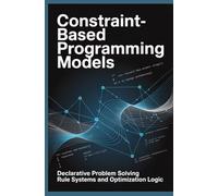 CONSTRAINT BASED PROGRAMMING MODELS: Declarative Problem Solving Rule Systems and Optimization Logic