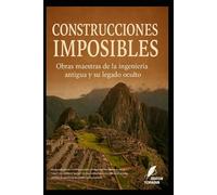 Construcciones Imposibles: Obras maestras de la ingeniería antigua y su legado oculto