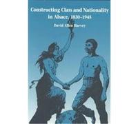 Constructing Class and Nationality in Alsace, 1830-1945 David Allen Harvey (Auteur)