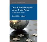 Constructing European Union Trade Policy: A Global Idea Of Europe (International Political Economy Series) (Hardcover) Gabriel Siles - Brugge, (Auteur)