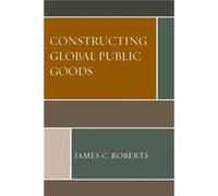 Constructing Global Public Goods by James C. Roberts James C. Roberts (Auteur)