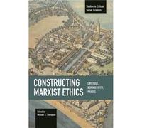 Constructing Marxist Ethics: Critique, Normativity, Praxis Edited by Michael J Thompson (Auteur)