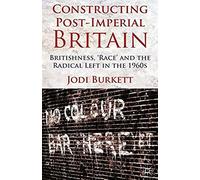 Constructing Post-Imperial Britain: Britishness, 'race' And The Radical Left In The 1960s
