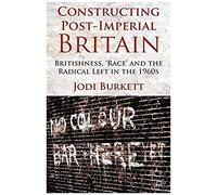 Constructing Post-Imperial Britain: Britishness, 'race' And The Radical Left In The 1960s