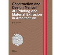 Construction and Design Manual: 3D Printing and Material Extrusion In architecture