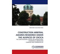 Construction Arbitral Awards Rendered Under The Auspices Of Crcica: The Cairo Regional Centre For International Commercial Arbitration Compiled And Commented By