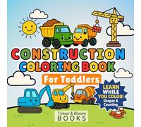 Construction Coloring Book for Toddlers Ages 2-4: Diggers, Dump Trucks, and Bulldozers: for Boys and Girls, Learning Shapes, Numbers and Opposites