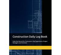 Construction Daily Log Book: Daily Site Record for Contractors, Site Supervisors, Project Managers and Foremen