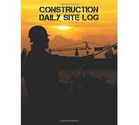 Construction Daily Site Log: Job Site Project Management Report For Daily Activities Involving The Workforce, Job Site, Supplies, Weather, And More