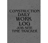 Construction Daily Work Log & Job Site Time Tracker: Daily Time Tracking for Contractors and Construction Crews: Track Work Hours, Tasks, Materials ... Undated Log Book for Construction Projects