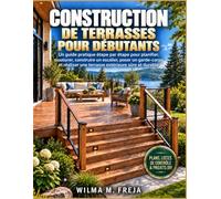 CONSTRUCTION DE TERRASSES POUR DÉBUTANTS: Un guide pratique étape par étape pour planifier, ossaturer, construire un escalier, poser un garde-corps et réaliser une terrasse extérieure sûre et durable