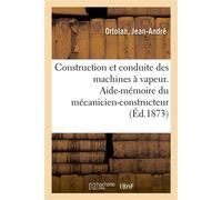 Construction et conduite des machines à vapeur Aide-mémoire du mécanicien-constructeur, du chauffeur - Jean-André Ortolan - Hachette Bnf - broché - Livre