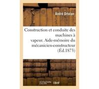 Construction et conduite des machines à vapeur Aide-mémoire du mécanicien-constructeur, du chauffeur - Jean-André Ortolan - Hachette Bnf - broché - Livre