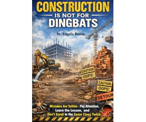 CONSTRUCTION IS NOT FOR DINGBATS: 'Mistakes Are Tuition - Pay Attention, Learn the Lesson, and Don’t Enroll in the Same Class Twice'