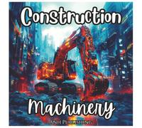 Construction Machinery Coloring Book For Kids: Big Trucks, Diggers, Cranes, and More - Fun and Educational Coloring Pages for Toddlers and Kids Ages 3-8