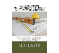 Construction Management for Public Agency Professionals: Introduction to Construction Management for Professionals With No Previous Construction Experience of Training