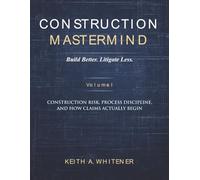 Construction Mastermind - Volume I Build Better. Litigate Less: Construction Risk, Process Discipline, and How Claims Actually Begin