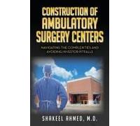 Construction Of Ambulatory Surgery Centers: Navigating The Complexities And Avoiding Investor Pitfalls Paperback Book By Ahmed, M.D., Shakeel
