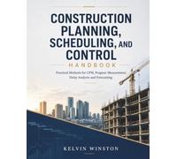 Construction Planning, Scheduling, And Control Handbook: Practical Methods for CPM, Progress Measurement, Delay Analysis and Forecasting