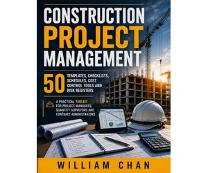CONSTRUCTION PROJECT MANAGEMENT: 50 Templates, Checklists, Schedules, Cost Control Tools and Risk Registers. A Practical Toolkit for Project Managers, Quantity Surveyors and Contract Administrators